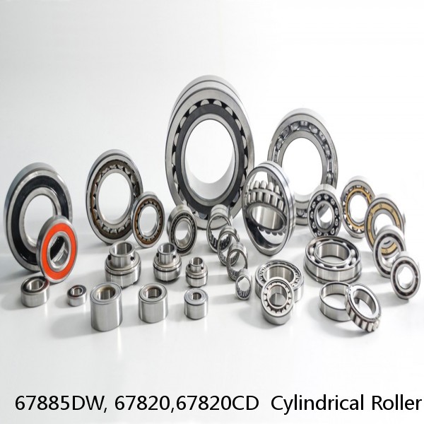 67885DW, 67820,67820CD  Cylindrical Roller Bearings